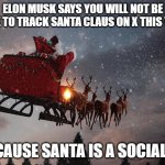 X Musk Out | ELON MUSK SAYS YOU WILL NOT BE ABLE TO TRACK SANTA CLAUS ON X THIS YEAR; BECAUSE SANTA IS A SOCIALIST | image tagged in santa claus riding on sleigh,twitter,elon musk,x | made w/ Imgflip meme maker