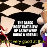 Boy were not very good at this | THE GLASS ROSE THAT BLEW UP AS WE WERE DOING A HOTRAIL; MY HOMIE; ME | image tagged in boy were not very good at this,gangle,kinger,the amazing digital circus,psychonaut,drugs | made w/ Imgflip meme maker