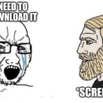 Soyjak vs Chad | NO YOU NEED TO PAY TO DOWNLOAD IT; *SCREENSHOTS* | image tagged in soyjak vs chad | made w/ Imgflip meme maker
