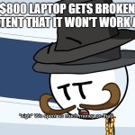 That's just the way it works - simple science bro | ME IF MY $800 LAPTOP GETS BROKEN ENTIRELY TO THE EXTENT THAT IT WON'T WORK ANYMORE: | image tagged in we spent much money on that,henry stickmin,memes,relatable,computers/electronics,sad but true | made w/ Imgflip meme maker