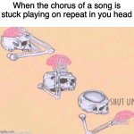 Does this happen to yall? | When the chorus of a song is stuck playing on repeat in you head | image tagged in skeleton shut up meme,music,memes,funny | made w/ Imgflip meme maker