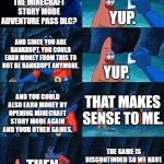 telltale games be like: | YUP. ISN'T THIS THE MINECRAFT STORY MODE ADVENTURE PASS DLC? AND SINCE YOU ARE BANKRUPT, YOU COULD EARN MONEY FROM THIS TO NOT BE BANKRUPT ANYMORE. YUP. THAT MAKES SENSE TO ME. AND YOU COULD ALSO EARN MONEY BY OPENING MINECRAFT STORY MODE AGAIN AND YOUR OTHER GAMES. THE GAME IS DISCONTINUED SO WE HAVE NO PLANS TO REOPEN THE GAME AND THE DLC. THEN DO IT. | image tagged in lost wallet | made w/ Imgflip meme maker