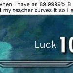Skyrim skill meme | Me when I have an 89.9999% B on a test and my teacher curves it so I get an a:; Luck | image tagged in skyrim skill meme | made w/ Imgflip meme maker