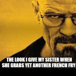 fr >:( | THE LOOK I GIVE MY SISTER WHEN SHE GRABS YET ANOTHER FRENCH FRY: | image tagged in funny,relatable memes | made w/ Imgflip meme maker