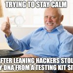 Hide the pain harold | TRYING TO STAY CALM; AFTER LEANING HACKERS STOLE MY DNA FROM A TESTING KIT SITE | image tagged in hide the pain harold,privacy,dna,hackers | made w/ Imgflip meme maker