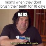 toothless | moms when they dont brush their teeth for 18 days; DADS | image tagged in i got you some toothpaste,memes,funny,toothbrush | made w/ Imgflip meme maker