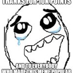 THANK YOU SO MUCH | THANKS FOR 10K POINTS; AND TO EVERYBODY WHO MADE THIS MEME POPULAR | image tagged in memes,happy guy rage face | made w/ Imgflip meme maker