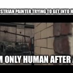 The gates of heaven | THE AUSTRIAN PAINTER TRYING TO GET INTO HEAVEN:; “I’M ONLY HUMAN AFTER ALL” | image tagged in gifs,meme | made w/ Imgflip video-to-gif maker