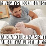 Honey wake up | POV: GUYS DECEMBER 1ST; BABE WAKE UP NEW SPRITE CRANBERRY AD JUST DROPPED | image tagged in honey wake up,sprite,wanna sprite cranberry,sprite cranberry | made w/ Imgflip meme maker