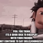 Roleplays | POV: YOU THINK ITS A GOOD IDEA TO ROLEPLAY WITH YOUR FRIENDS BUT THEY CONTINUE TO SAY (KILLS)(DODGES)(KILLS) | image tagged in gifs,flint lockwood | made w/ Imgflip video-to-gif maker