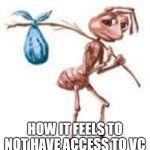 lonely :( | HOW IT FEELS TO NOT HAVE ACCESS TO VC | image tagged in sad ant with bindle | made w/ Imgflip meme maker