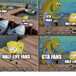 Stay Strong Hald-Life Fans | GTA FANS; GTA FANS; HALF-LIFE FANS; HALF-LIFE FANS; Sequel. GTA FANS; HALF-LIFE FANS; HALF-LIFE FANS | image tagged in hey i just got my license,half life 3,half life,valve,gta,spongebob | made w/ Imgflip meme maker