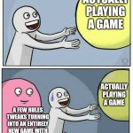 grabbing ball | ACTUALLY PLAYING A GAME; ME; ACTUALLY PLAYING A GAME; A FEW RULES TWEAKS TURNING INTO AN ENTIRELY NEW GAME WITH DIFFERENT MECHANICS AND ITS OWN LORE | image tagged in grabbing ball | made w/ Imgflip meme maker