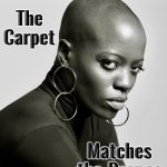 Go ahead - ask | The
Carpet; Matches
the Drapes | image tagged in bald,beautiful woman,memes,bad pickup lines,bald is beautiful,perfection | made w/ Imgflip meme maker