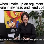 This Isn't How You're Supposed to Play the GaME | me when i make up an argument with someone in my head and i end up losing | image tagged in this isn't how you're supposed to play the game,memes | made w/ Imgflip meme maker