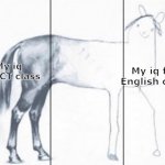 Bro English class is the worst | My iq for English class; My iq for ICT class | image tagged in unfinished horse,memes,funny memes,relatable | made w/ Imgflip meme maker