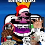 The ultimate edit | EDITING BE LIKE; WHAT… | image tagged in heheheha | made w/ Imgflip meme maker
