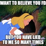 FDA sending people down the rabbit hole | I WANT TO BELIEVE YOU FDA; BUT YOU HAVE LIED TO ME SO MANY TIMES | image tagged in alice looking down the rabbit hole | made w/ Imgflip meme maker