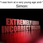 Simon Cowell | "I was born at a very young age and-"; Simon: | image tagged in extremely loud incorrect buzzer,agt,americas got talent,funny,memes | made w/ Imgflip meme maker