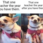 We all hated that one teacher. | That one teacher the year you have them. That one teacher the year after you have them. | image tagged in angry chihuahua happy chihuahua,funny,funny memes,memes,teacher | made w/ Imgflip meme maker