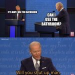 Felonious conduct inbound | IT’S MAY I USE THE BATHROOM; CAN I USE THE BATHROOM? | image tagged in biden - will you shut up man | made w/ Imgflip meme maker