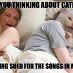 Songs In the Cat's Head | ARE YOU THINKING ABOUT CATNIP? AM I GETTING SUED FOR THE SONGS IN MY HEAD!? | image tagged in i bet he's thinking about other women | made w/ Imgflip meme maker