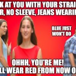 Red Background | LOOK AT YOU WITH YOUR STRAIGHT HAIR, NO SLEEVE, JEANS WEARING... BLUE JUST WON'T DO; OHHH, YOU'RE ME! I'LL WEAR RED FROM NOW ON | image tagged in red background | made w/ Imgflip meme maker