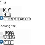 I am a blank looking for a blank | BOY GIRL; WALMART SHOPPING BAG; DADS TURKEY; MILK | image tagged in walmart,shopping,bags,you are gonna like it | made w/ Imgflip meme maker