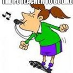 POV: PE class | THE PE TEACHER TO BE LIKE | image tagged in gym class,school,pe,teachers | made w/ Imgflip meme maker