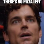 No more pizza :( | ME WHEN I FIND OUT THERE'S NO PIZZA LEFT | image tagged in matt bomer surprised | made w/ Imgflip meme maker