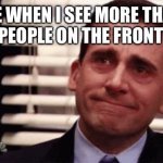 True | ME WHEN I SEE MORE THAN TWO PEOPLE ON THE FRONT PAGE | image tagged in happy cry | made w/ Imgflip meme maker