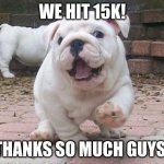Thank you! :) | WE HIT 15K! THANKS SO MUCH, GUYS! | image tagged in happy bulldog | made w/ Imgflip meme maker