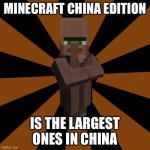 Minecraft China edition meme | MINECRAFT CHINA EDITION; IS THE LARGEST ONES IN CHINA | image tagged in silly minecraft villager | made w/ Imgflip meme maker