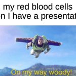 idk | my red blood cells when I have a presentation: | image tagged in on my way woody,memes | made w/ Imgflip meme maker