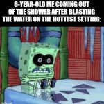 haha, young habits... | 6-YEAR-OLD ME COMING OUT OF THE SHOWER AFTER BLASTING THE WATER ON THE HOTTEST SETTING: | image tagged in spongebob cold,memes,funny | made w/ Imgflip meme maker