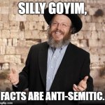 silly goyim facts are anti-semitic