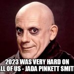2023 was very hard on all of us - Jada Pinkett Smith | 2023 WAS VERY HARD ON ALL OF US - JADA PINKETT SMITH | image tagged in uncle fester,funny,jada pinkett smith,bald,2023 | made w/ Imgflip meme maker