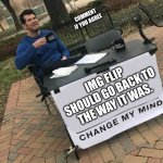 Comment/ upvote if you agree | COMMENT IF YOU AGREE; IMG FLIP SHOULD GO BACK TO THE WAY IT WAS. | image tagged in change my mind crowder | made w/ Imgflip meme maker