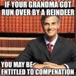 If your grandma got run over by a reindeer you may be entitled to compensation | IF YOUR GRANDMA GOT RUN OVER BY A REINDEER; YOU MAY BE ENTITLED TO COMPENATION | image tagged in lawyer | made w/ Imgflip meme maker