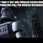 clone trooper | JUST YANK IT OUT AND PROBLEM SOLVED MODERN MECHANICAL PROBLEMS CALL FOR MODERN MECHANICAL SOLUTIONS | image tagged in clone trooper | made w/ Imgflip meme maker