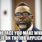 The face you make when you lie on the job application | THE FACE YOU MAKE WHEN YOU LIE ON THE JOB APPLICATION | image tagged in brandon johnson,funny,job,job application,work | made w/ Imgflip meme maker