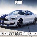 2015 Ford Mustang GT350 | FORD; MAKING CHEVY LOOK BAD SINCE 1964 | image tagged in 2015 ford mustang gt350 | made w/ Imgflip meme maker