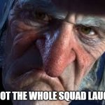 funny... sure | YOU GOT THE WHOLE SQUAD LAUGHING | image tagged in scrooge | made w/ Imgflip meme maker