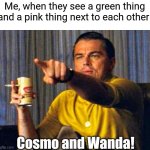Cosmo and Wanda | Me, when they see a green thing and a pink thing next to each other; Cosmo and Wanda! | image tagged in leonardo dicaprio pointing at tv,the fairly oddparents,fairly odd parents,memes,funny memes | made w/ Imgflip meme maker