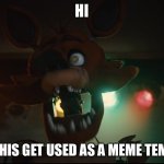 Hi | HI; WILL THIS GET USED AS A MEME TEMPLATE | image tagged in foxy surprised | made w/ Imgflip meme maker
