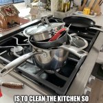 Dirty pans | MY FAVORITE THING…; IS TO CLEAN THE KITCHEN SO I CAN COOK DINNER SO I CAN CLEAN THE KITCHEN AGAIN UNTIL I DIE | image tagged in dirty pans | made w/ Imgflip meme maker