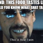 Am I wrong? | MY FRIEND: THIS FOOD TASTES LIKE SHAT; HOW WOULD YOU KNOW WHAT SHAT TASTES LIKE? | image tagged in this is how i win,funny,funny memes,fun,relatable,memes | made w/ Imgflip meme maker