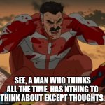 Omni-man | SEE, A MAN WHO THINKS ALL THE TIME, HAS NTHING TO THINK ABOUT EXCEPT THOUGHTS. | image tagged in omni-man,big brain,congrats you read tags | made w/ Imgflip meme maker
