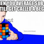 i feel his pain, except i average sub 35 | WHEN YOU AVERAGE SUB-20 BUT STILL GET CALLED A BEGINNER; wut | image tagged in average speedcubing meme,what | made w/ Imgflip meme maker
