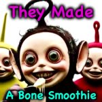 I, uh, I don’t want any | They Made; A Bone Smoothie | image tagged in teletubbies,memes,smoothie,cannibalism,oh hell no | made w/ Imgflip meme maker